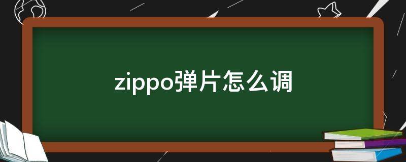 zippo弹片怎么调（zippo弹簧片怎么调）