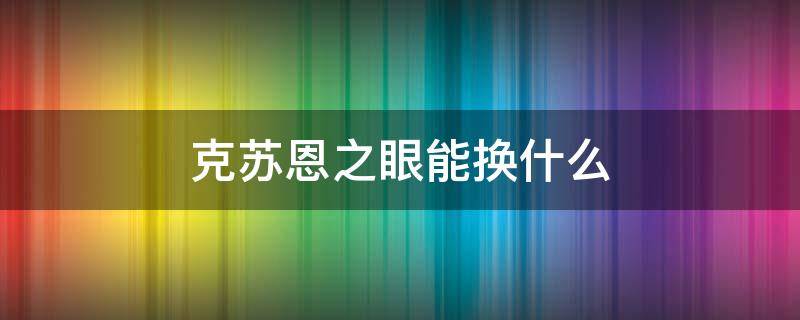 克苏恩之眼能换什么 克苏恩之眼要多少声望换