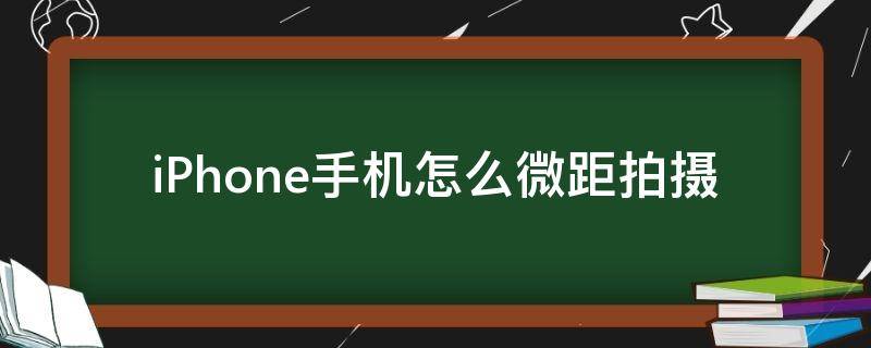 iPhone手机怎么微距拍摄（iphone如何拍摄微距）