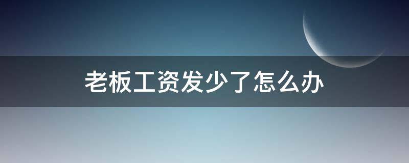 老板工资发少了怎么办（老板工资发少了怎么办短信还是面对面问?）