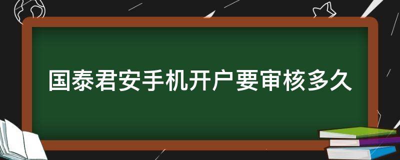 国泰君安手机开户要审核多久 在国泰君安新开户申请后如何知道是否成功