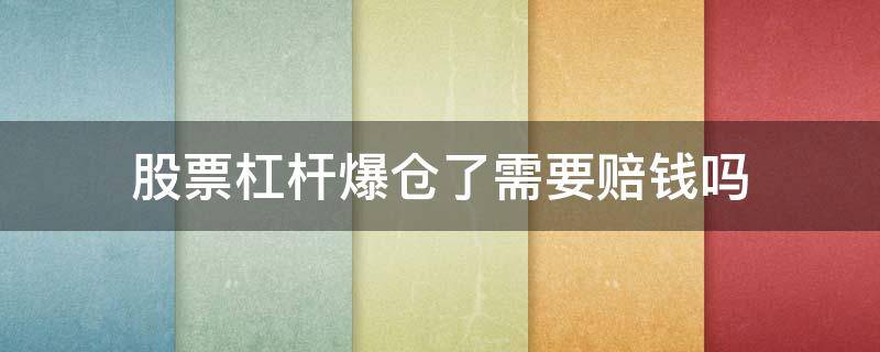 股票杠杆爆仓了需要赔钱吗 杠杆爆仓赔多少