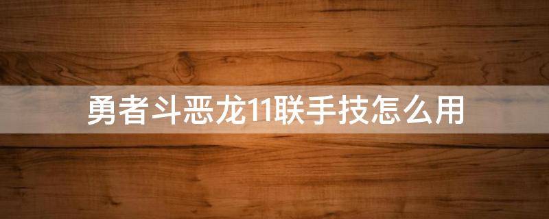 勇者斗恶龙11联手技怎么用 勇者斗恶龙11联手技能