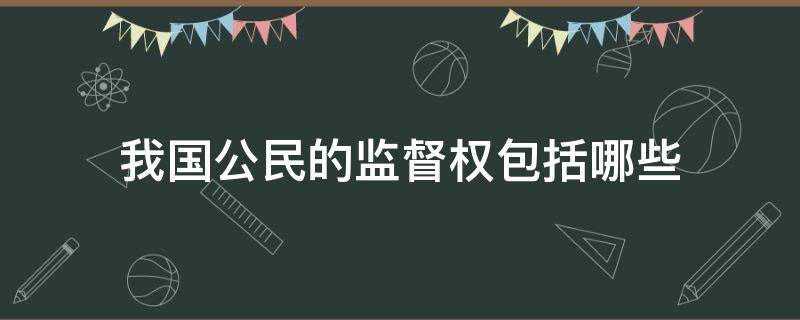 我国公民的监督权包括哪些 公民的监督权包括哪些