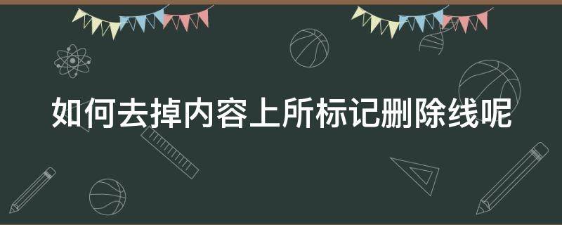 如何去掉内容上所标记删除线呢（如何删除带删除线的文字）