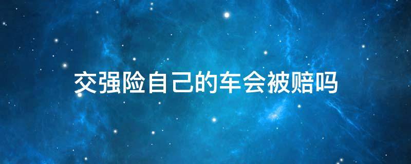 交强险自己的车会被赔吗 交强险赔自己的车吗?