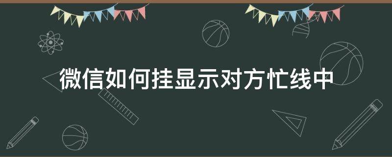 微信如何挂显示对方忙线中 微信显示对方忙线中是挂了吗