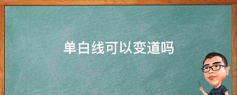 单白线可以变道吗（白色实线可以变道吗）