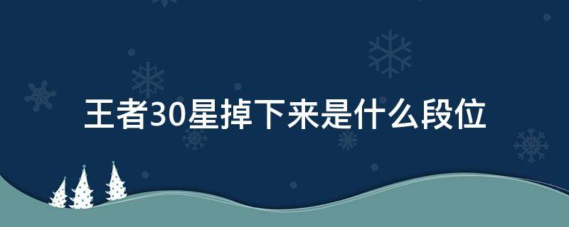 王者30星掉下来是什么段位 王者30星会掉到什么段位