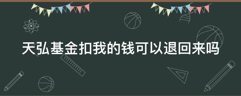 天弘基金扣我的钱可以退回来吗（天弘基金扣我的钱可以退回来吗?）