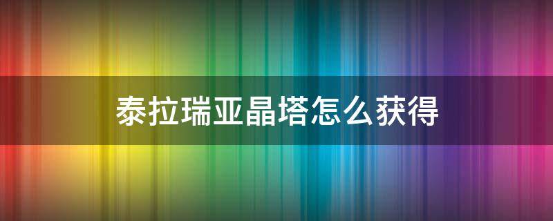 泰拉瑞亚晶塔怎么获得 泰拉瑞亚森林晶塔怎么获得