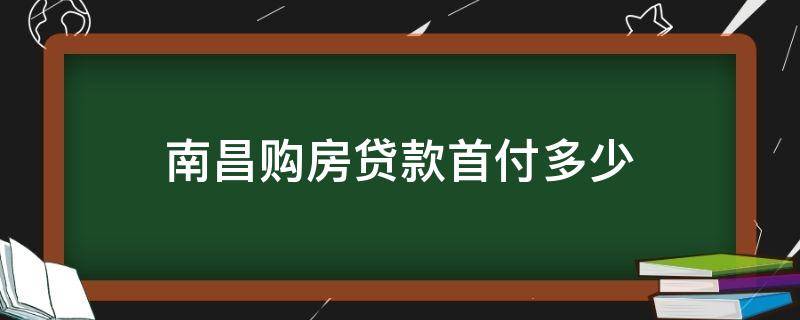 南昌购房贷款首付多少 南昌买房首付多少