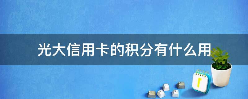 光大信用卡的积分有什么用 光大银行的信用卡积分兑换哪个最好