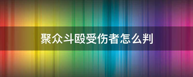 聚众斗殴受伤者怎么判 聚众斗殴罪没有构成受伤怎么判