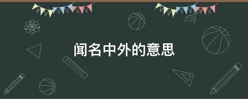 闻名中外的意思（闻名中外的意思二年级烤鸭）