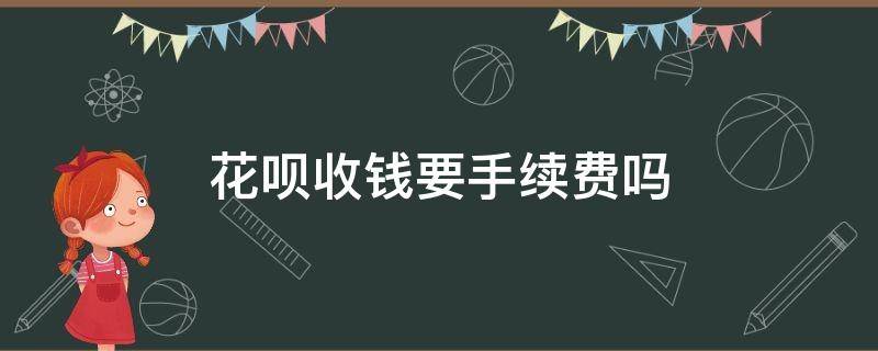 花呗收钱要手续费吗（花呗收钱需要手续费吗）