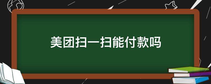 美团扫一扫能付款吗（美团扫一扫可以付款吗）