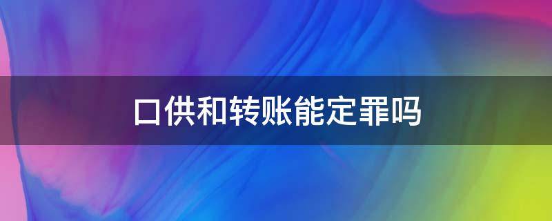 口供和转账能定罪吗（转账记录和口供可以定罪吗）