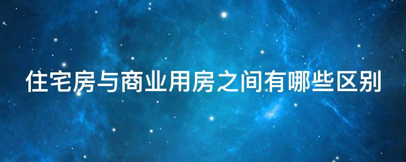 住宅房与商业用房之间有哪些区别 住宅房与商业用房之间有哪些区别图片