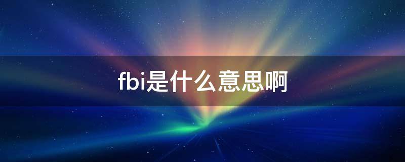 fbi是什么意思啊（销售fbi是什么意思啊）