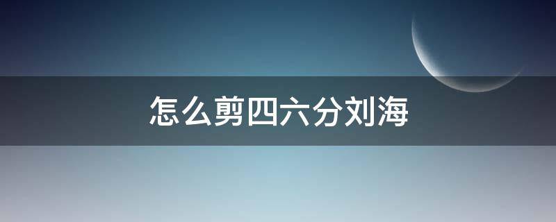 怎么剪四六分刘海 46分刘海怎么剪