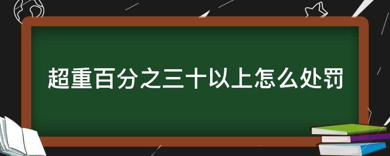 超重百分之三十以上怎么处罚 超载百分之百怎么处罚