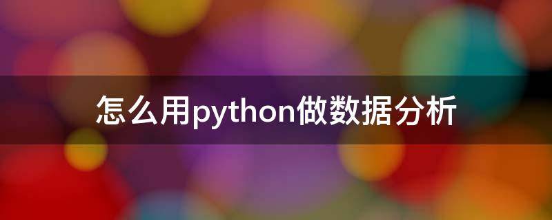 怎么用python做数据分析（如何用Python做数据分析）