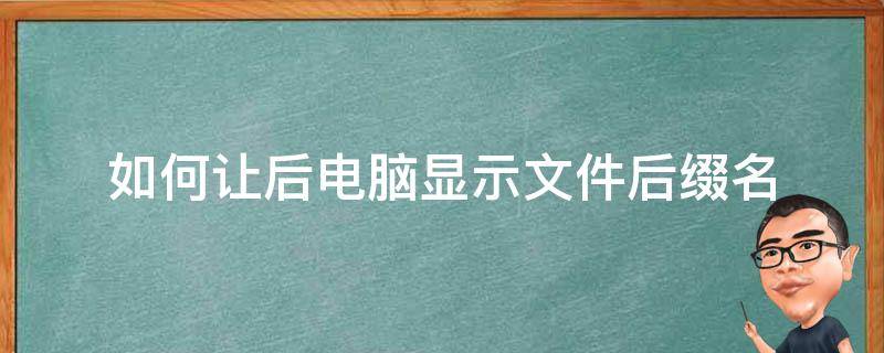 如何让后电脑显示文件后缀名 怎么让电脑文件名显示后缀