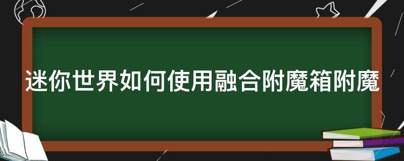 迷你世界如何使用融合附魔箱附魔（迷你世界如何使用融合附魔箱附魔视频）