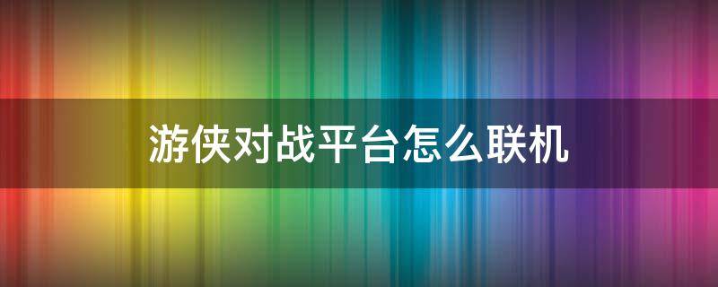 游侠对战平台怎么联机 森林游侠对战平台怎么联机