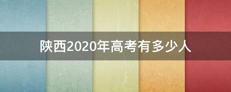 陕西2020年高考有多少人 陕西2020年高考有多少人参加