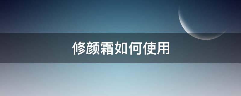 修颜霜如何使用 修颜霜用在哪个步骤