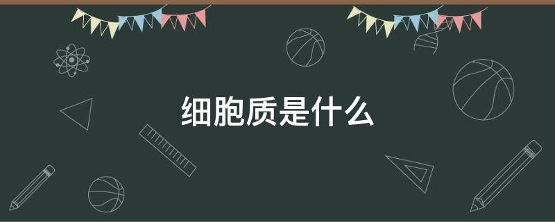 细胞质是什么（细胞的胞质是什么）