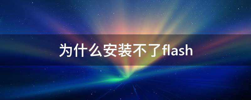 为什么安装不了flash 电脑为什么安装不了flash