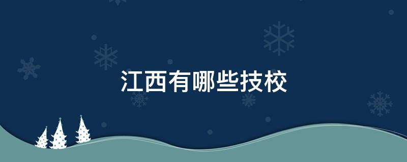 江西有哪些技校 江西有哪些技校不用分数线