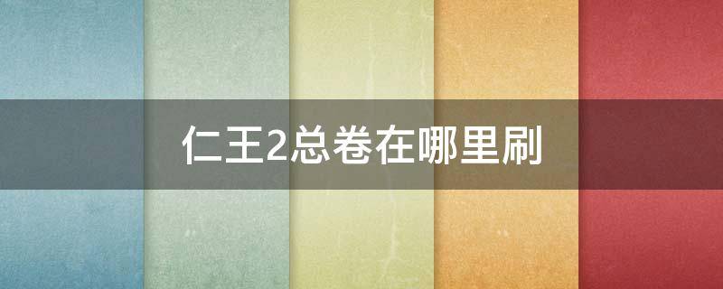 仁王2总卷在哪里刷 仁王2总卷怎么刷