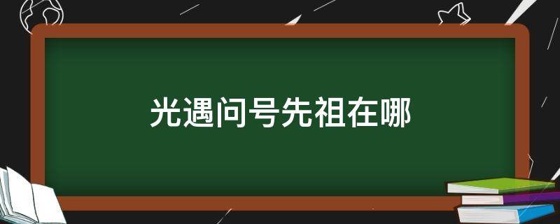 光遇问号先祖在哪（光遇问号先祖在哪3.10）