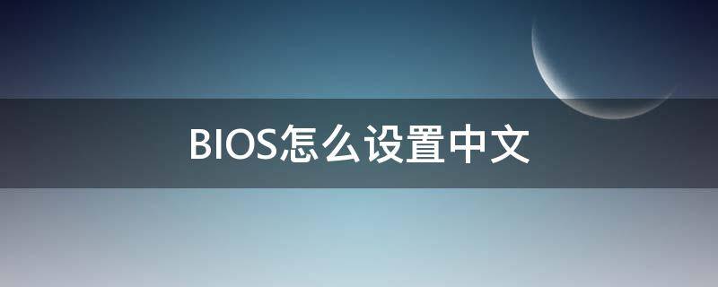 BIOS怎么设置中文 进入bios怎么设置中文