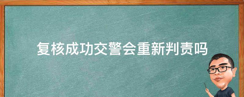 复核成功交警会重新判责吗（过了复核时间交警可以对车主重新认定吗）