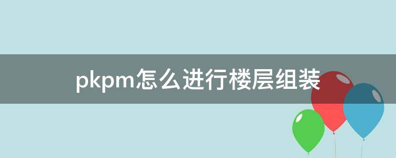 pkpm怎么进行楼层组装 pkpm楼层组装显示不出来