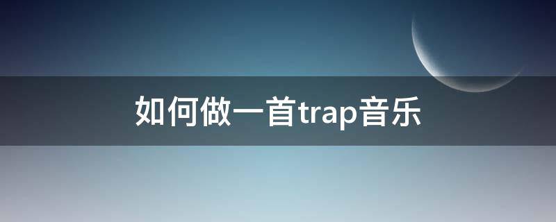 如何做一首trap音乐（trap这首歌怎么学）