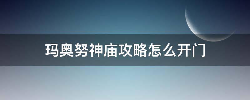 玛奥努神庙攻略怎么开门 迦奥玛神庙怎么开启