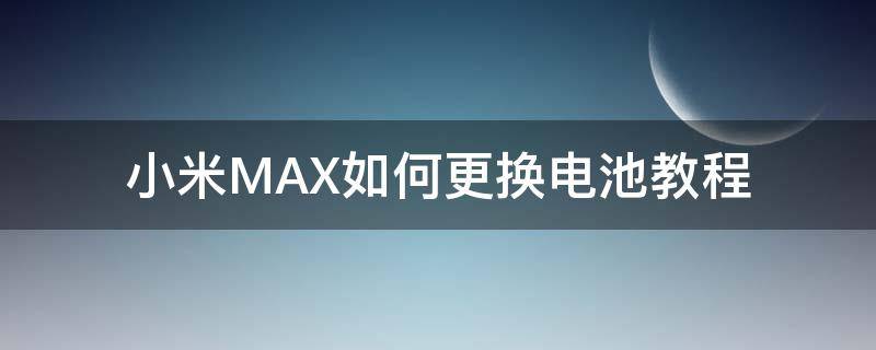 小米MAX如何更换电池教程（小米max1更换电池教程）