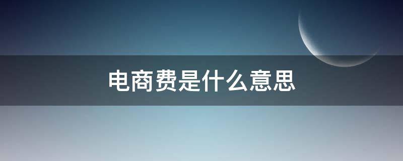 电商费是什么意思（电商费是啥意思）