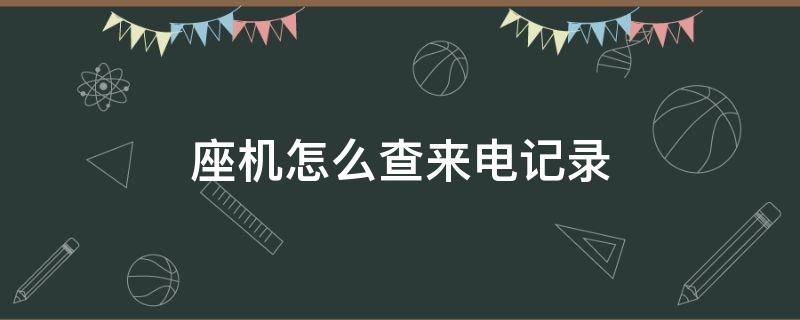 座机怎么查来电记录 电话座机怎么查来电记录