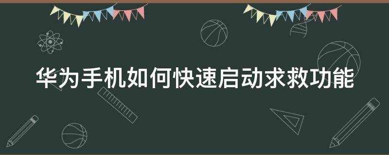 华为手机如何快速启动求救功能（华为手机如何快速启动求救功能视频）