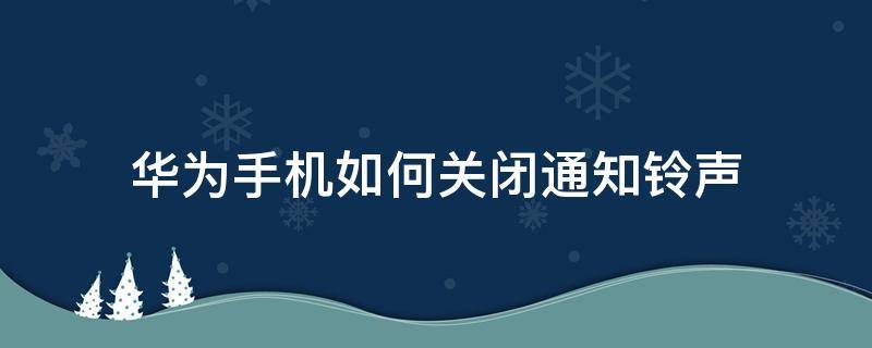华为手机怎样关闭通知铃声 华为手机如何关闭通知铃声