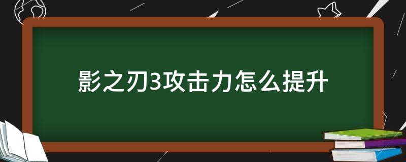 影之刃3攻击力怎么提升 影之刃3如何提升攻击力