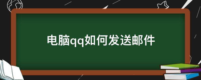 电脑qq如何发送邮件 如何用电脑qq发送邮件