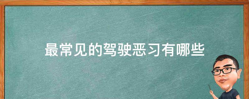 最常见的驾驶恶习有哪些（驾驶员都有哪些不良的驾驶行为）